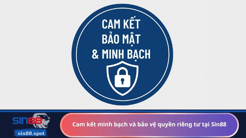 Cam kết minh bạch và bảo vệ quyền riêng tư tại Sin88